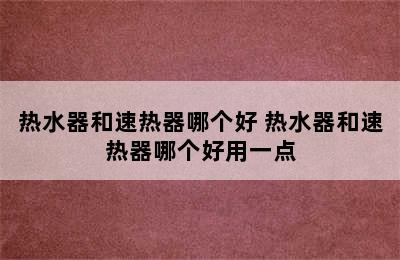 热水器和速热器哪个好 热水器和速热器哪个好用一点